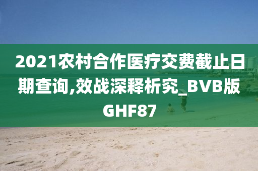 2021农村合作医疗交费截止日期查询,效战深释析究_BVB版GHF87