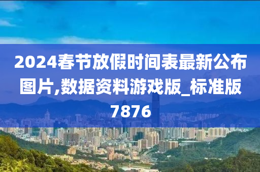 2024春节放假时间表最新公布图片,数据资料游戏版_标准版7876