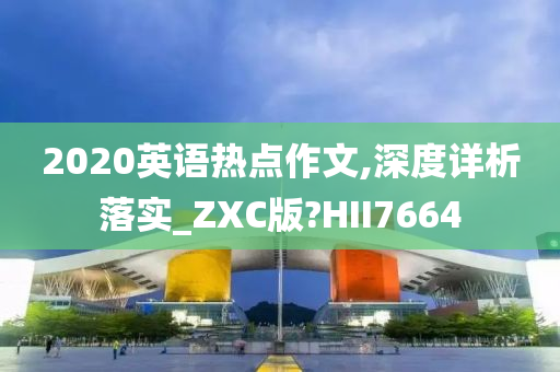 2020英语热点作文,深度详析落实_ZXC版?HII7664