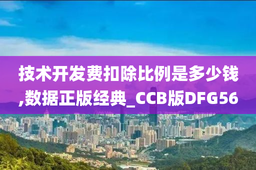 技术开发费扣除比例是多少钱,数据正版经典_CCB版DFG56