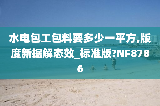 水电包工包料要多少一平方,版度新据解态效_标准版?NF8786