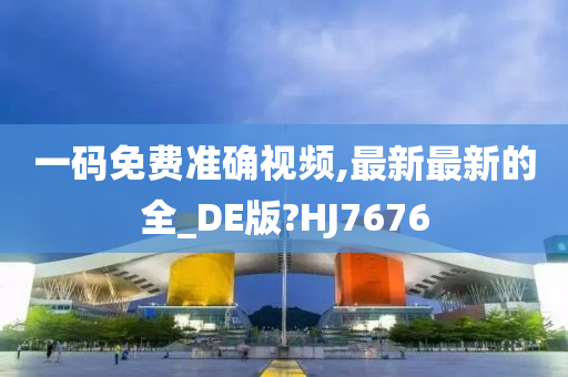 一码免费准确视频,最新最新的全_DE版?HJ7676