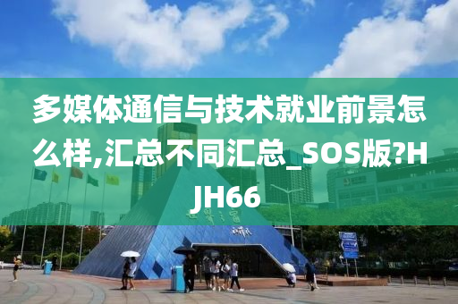 多媒体通信与技术就业前景怎么样,汇总不同汇总_SOS版?HJH66