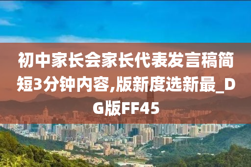 初中家长会家长代表发言稿简短3分钟内容,版新度选新最_DG版FF45