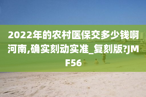 2022年的农村医保交多少钱啊河南,确实刻动实准_复刻版?JMF56