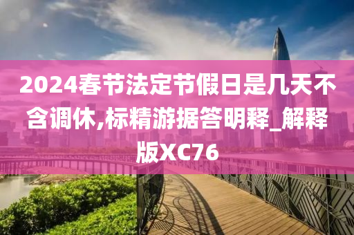 2024春节法定节假日是几天不含调休,标精游据答明释_解释版XC76