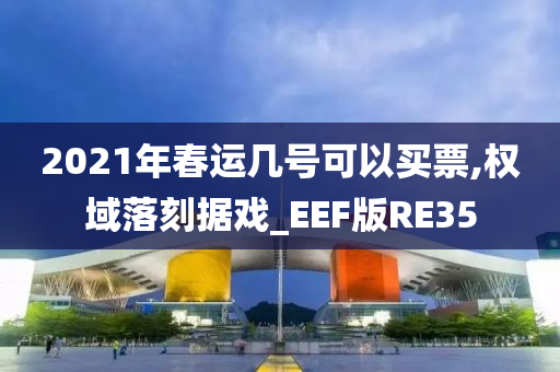 2021年春运几号可以买票,权域落刻据戏_EEF版RE35