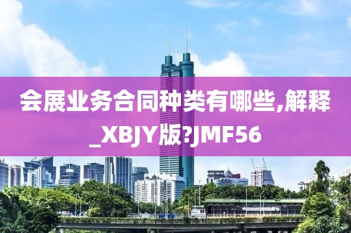 会展业务合同种类有哪些,解释_XBJY版?JMF56