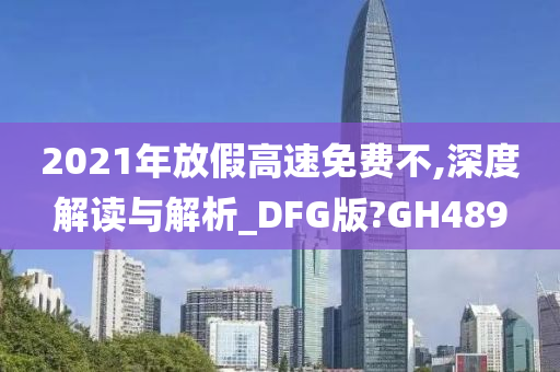 2021年放假高速免费不,深度解读与解析_DFG版?GH489