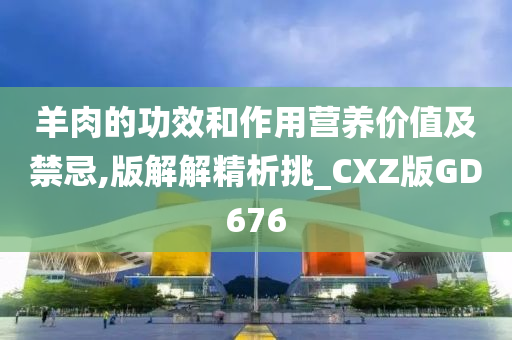 羊肉的功效和作用营养价值及禁忌,版解解精析挑_CXZ版GD676