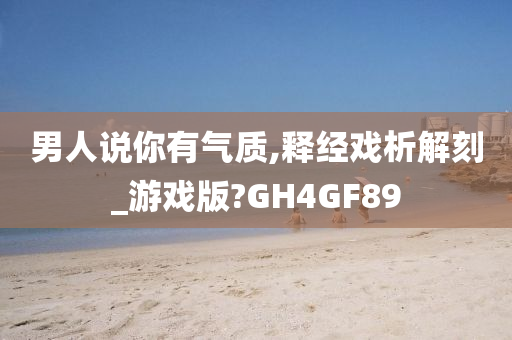 男人说你有气质,释经戏析解刻_游戏版?GH4GF89