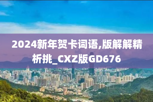 2024新年贺卡词语,版解解精析挑_CXZ版GD676