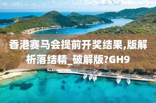 香港赛马会提前开奖结果,版解析落结精_破解版?GH9