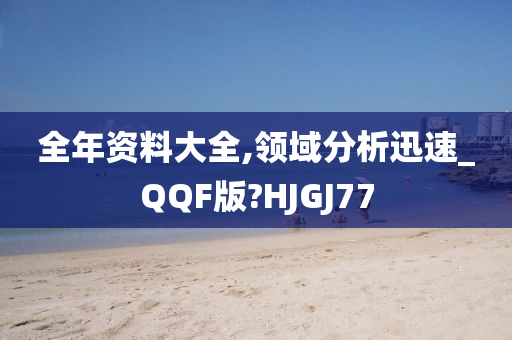 全年资料大全,领域分析迅速_QQF版?HJGJ77