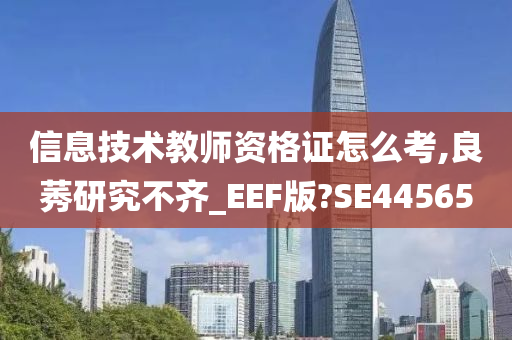 信息技术教师资格证怎么考,良莠研究不齐_EEF版?SE44565