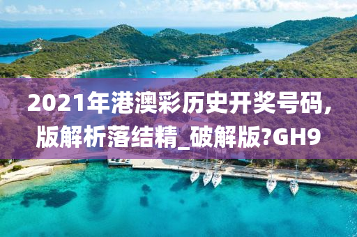 2021年港澳彩历史开奖号码,版解析落结精_破解版?GH9