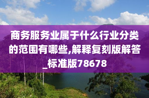 商务服务业属于什么行业分类的范围有哪些,解释复刻版解答_标准版78678