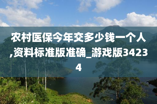 农村医保今年交多少钱一个人,资料标准版准确_游戏版34234