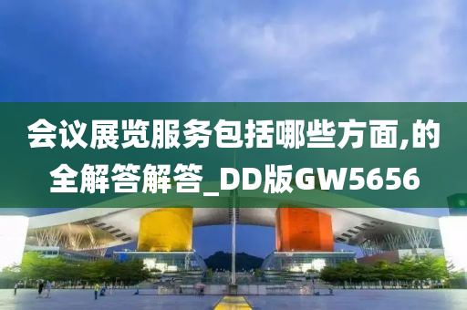 会议展览服务包括哪些方面,的全解答解答_DD版GW5656