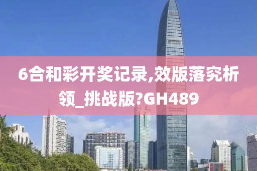 6合和彩开奖记录,效版落究析领_挑战版?GH489