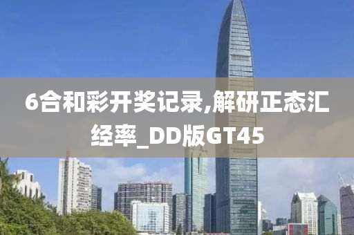 6合和彩开奖记录,解研正态汇经率_DD版GT45