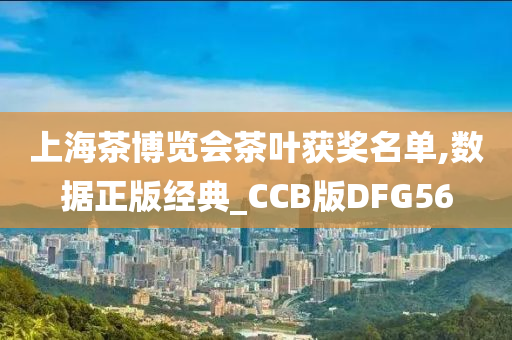 上海茶博览会茶叶获奖名单,数据正版经典_CCB版DFG56