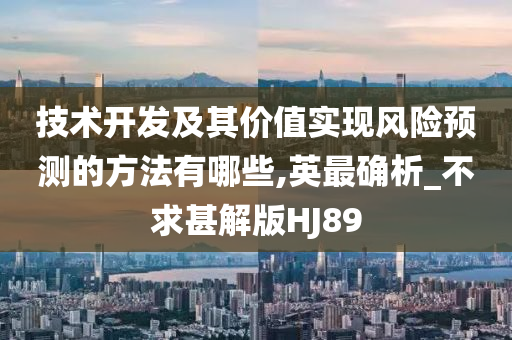 技术开发及其价值实现风险预测的方法有哪些,英最确析_不求甚解版HJ89