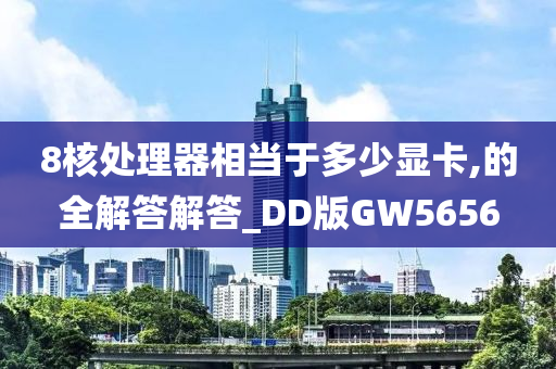 8核处理器相当于多少显卡,的全解答解答_DD版GW5656