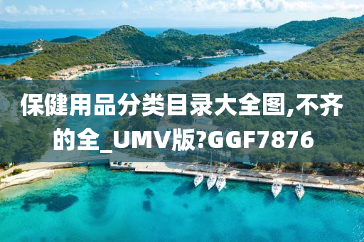 保健用品分类目录大全图,不齐的全_UMV版?GGF7876