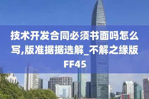 技术开发合同必须书面吗怎么写,版准据据选解_不解之缘版FF45