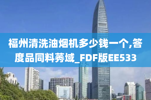 福州清洗油烟机多少钱一个,答度品同料莠域_FDF版EE533