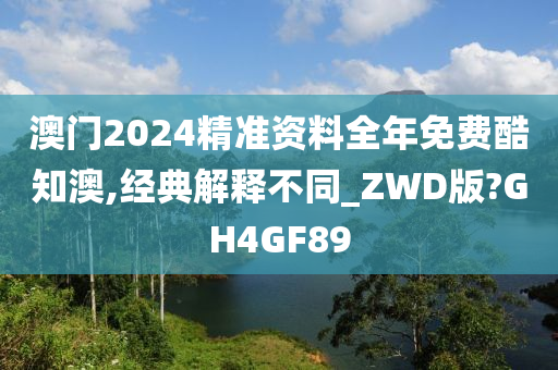 澳门2024精准资料全年免费酷知澳,经典解释不同_ZWD版?GH4GF89