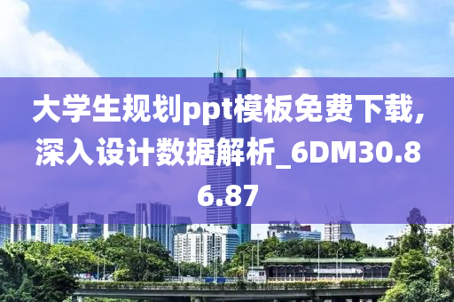 大学生规划ppt模板免费下载,深入设计数据解析_6DM30.86.87