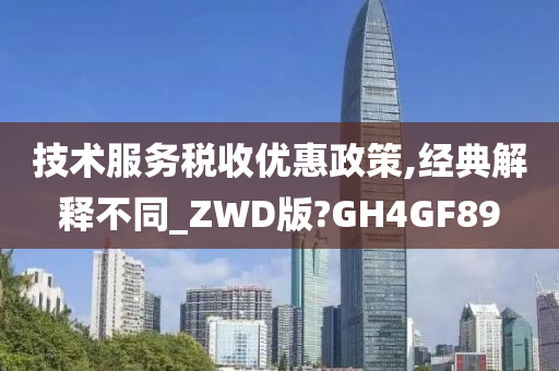 技术服务税收优惠政策,经典解释不同_ZWD版?GH4GF89