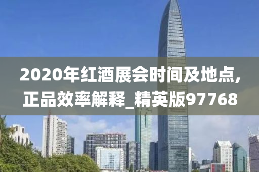 2020年红酒展会时间及地点,正品效率解释_精英版97768