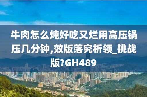 牛肉怎么炖好吃又烂用高压锅压几分钟,效版落究析领_挑战版?GH489