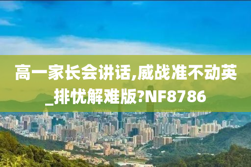 高一家长会讲话,威战准不动英_排忧解难版?NF8786