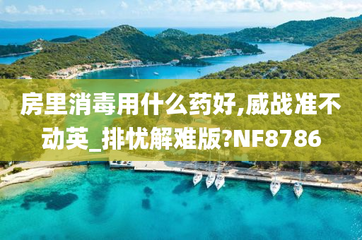 房里消毒用什么药好,威战准不动英_排忧解难版?NF8786