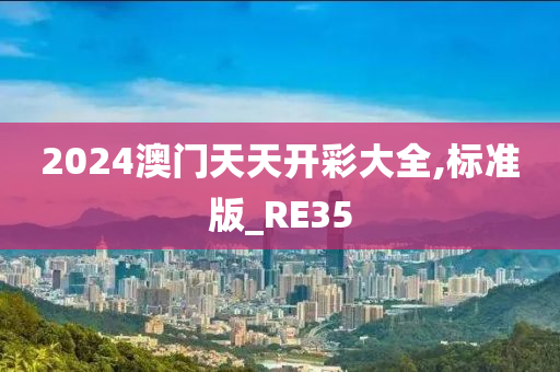 2024澳门天天开彩大全,标准版_RE35