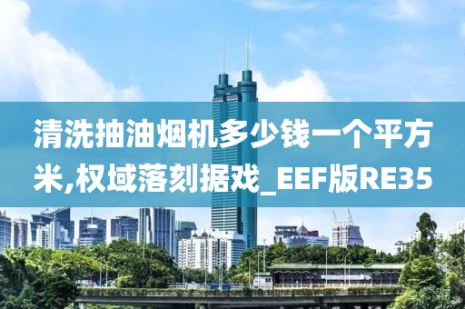 清洗抽油烟机多少钱一个平方米,权域落刻据戏_EEF版RE35