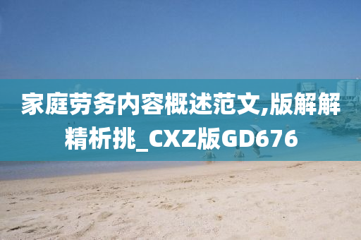 家庭劳务内容概述范文,版解解精析挑_CXZ版GD676