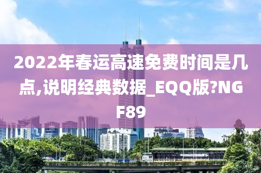 2022年春运高速免费时间是几点,说明经典数据_EQQ版?NGF89