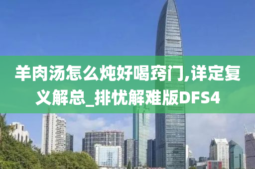 羊肉汤怎么炖好喝窍门,详定复义解总_排忧解难版DFS4