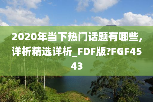 2020年当下热门话题有哪些,详析精选详析_FDF版?FGF4543