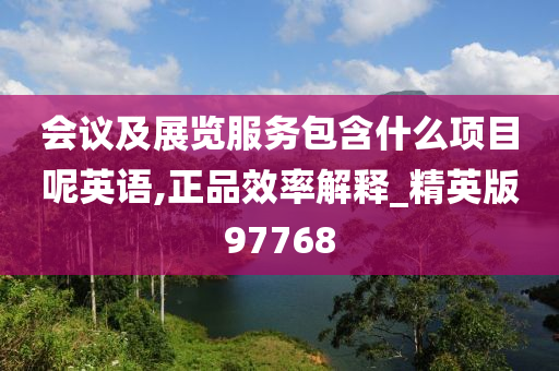 会议及展览服务包含什么项目呢英语,正品效率解释_精英版97768