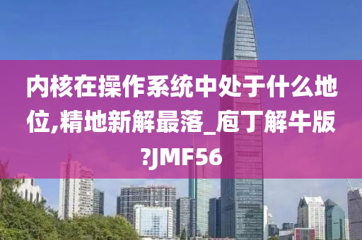 内核在操作系统中处于什么地位,精地新解最落_庖丁解牛版?JMF56