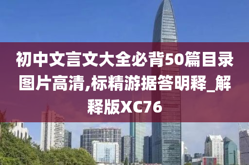 初中文言文大全必背50篇目录图片高清,标精游据答明释_解释版XC76