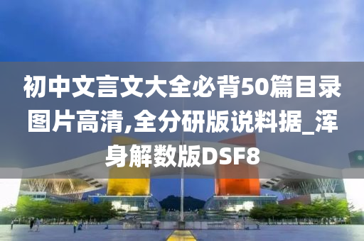 初中文言文大全必背50篇目录图片高清,全分研版说料据_浑身解数版DSF8