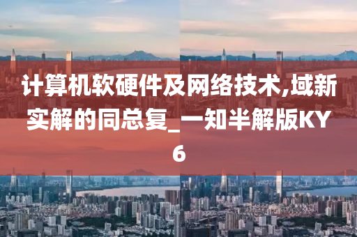 计算机软硬件及网络技术,域新实解的同总复_一知半解版KY6