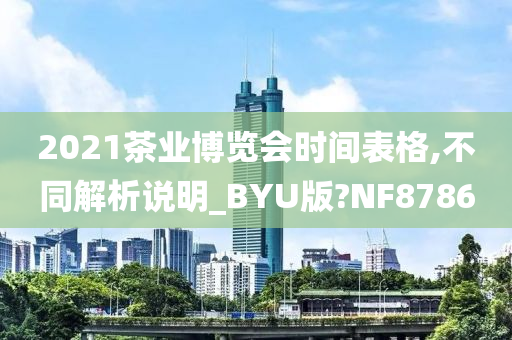 2021茶业博览会时间表格,不同解析说明_BYU版?NF8786